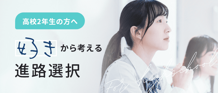 高校2年生の方へ 好きから考える進路選択 自分の好きが仕事になる。好きから未来が走り出す。